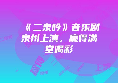 《二泉吟》音乐剧泉州上演，赢得满堂喝彩