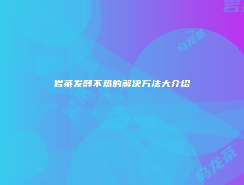 岩茶发酵不热的解决方法大介绍