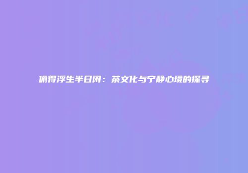 偷得浮生半日闲：茶文化与宁静心境的探寻