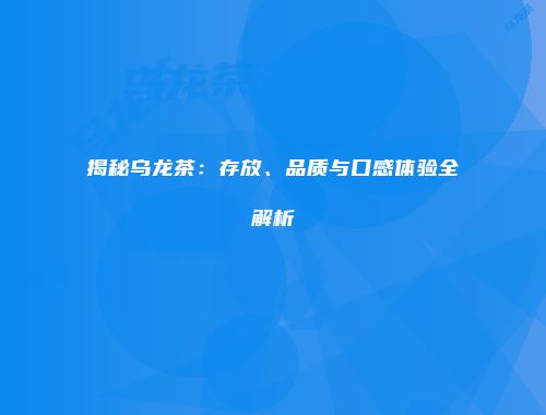揭秘乌龙茶：存放、品质与口感体验全解析