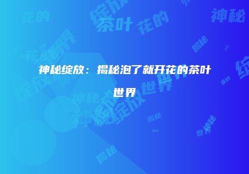 神秘绽放：揭秘泡了就开花的茶叶世界