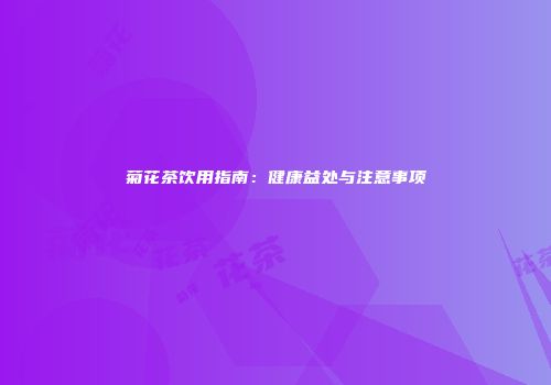 菊花茶饮用指南：健康益处与注意事项