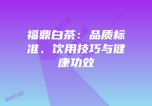 福鼎白茶：品质标准、饮用技巧与健康功效