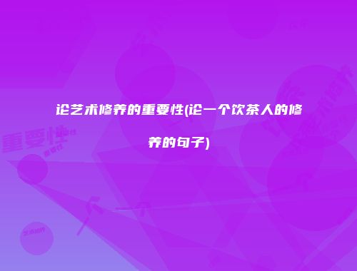 论艺术修养的重要性(论一个饮茶人的修养的句子)