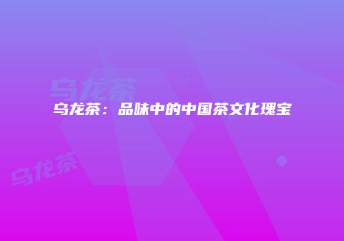 乌龙茶：品味中的中国茶文化瑰宝