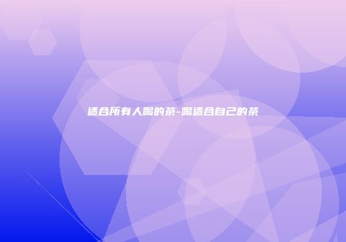 适合所有人喝的茶-喝适合自己的茶
