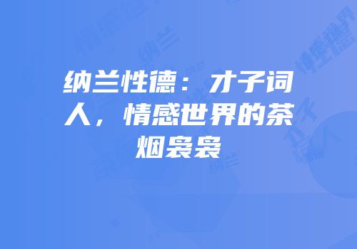 纳兰性德：才子词人，情感世界的茶烟袅袅