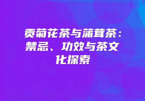 贡菊花茶与蒲茸茶：禁忌、功效与茶文化探索