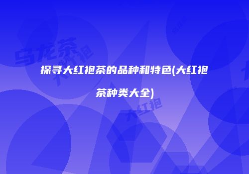 探寻大红袍茶的品种和特色(大红袍茶种类大全)