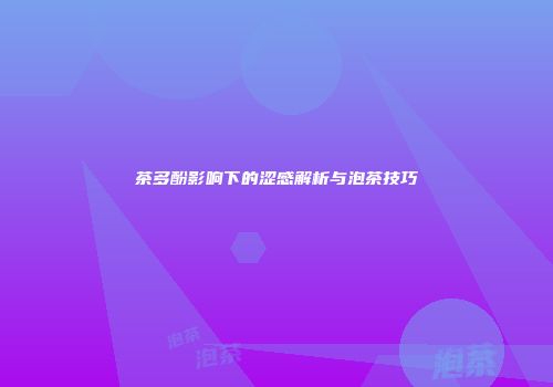 茶多酚影响下的涩感解析与泡茶技巧