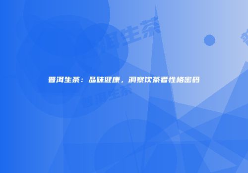 普洱生茶：品味健康，洞察饮茶者性格密码