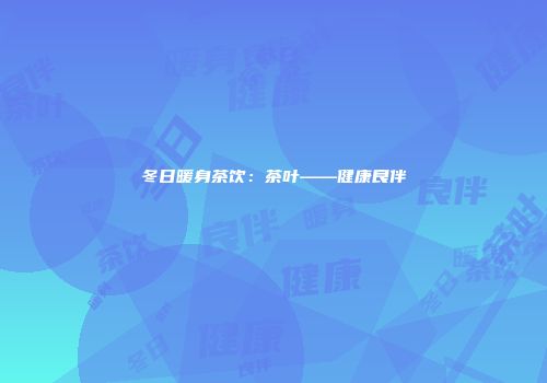 冬日暖身茶饮：茶叶——健康良伴