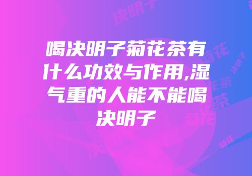 喝决明子菊花茶有什么功效与作用,湿气重的人能不能喝决明子