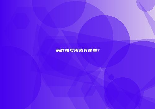 茶的雅号别称有哪些?