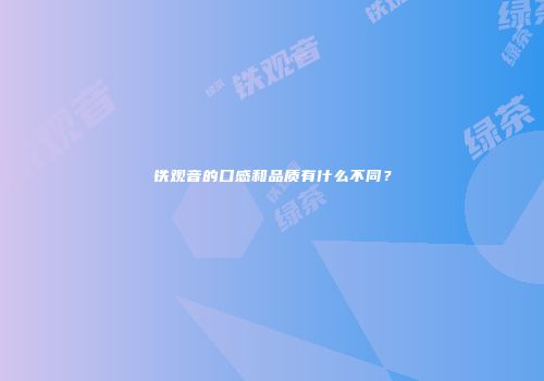 铁观音的口感和品质有什么不同？