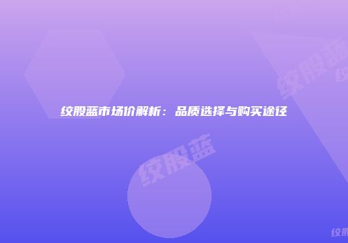 绞股蓝市场价解析：品质选择与购买途径