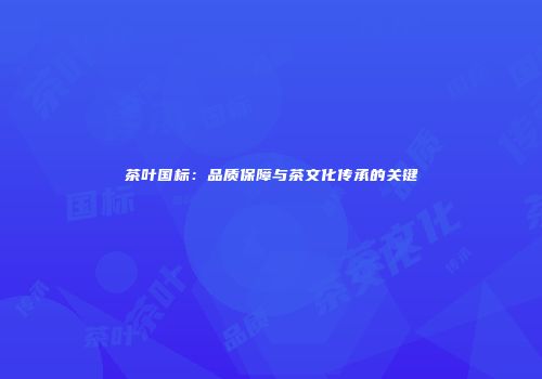 茶叶国标：品质保障与茶文化传承的关键
