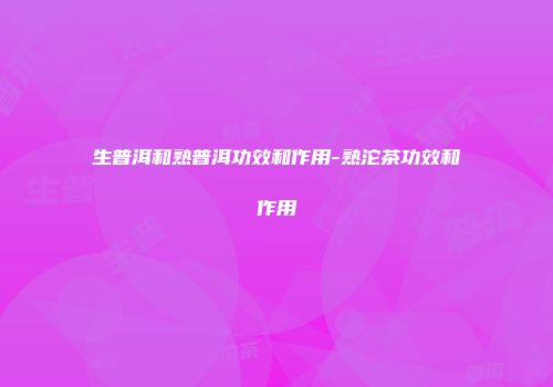 生普洱和熟普洱功效和作用-熟沱茶功效和作用