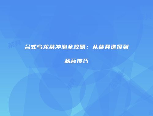 台式乌龙茶冲泡全攻略：从茶具选择到品茗技巧