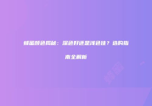 蜂蜜颜色揭秘：深色好还是浅色佳？选购指南全解析