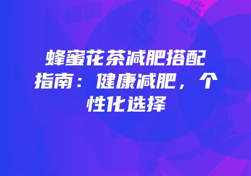 蜂蜜花茶减肥搭配指南：健康减肥，个性化选择