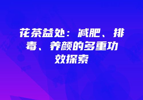 花茶益处：减肥、排毒、养颜的多重功效探索