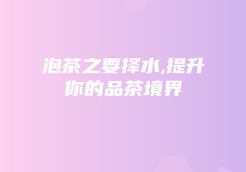 泡茶之要择水,提升你的品茶境界
