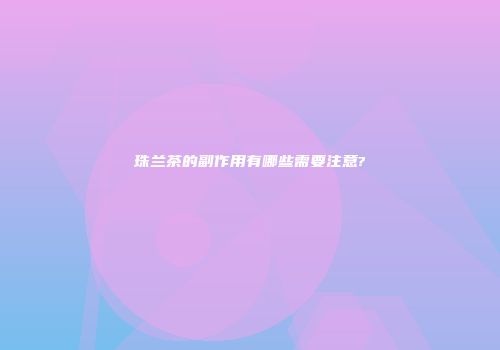 珠兰茶的副作用有哪些需要注意?