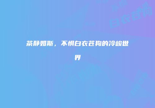 茶静如斯，不惧白衣苍狗的冷峻世界