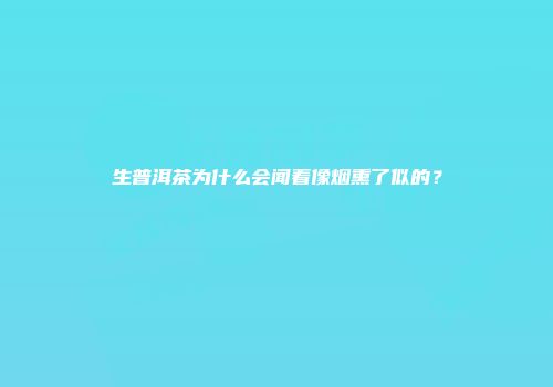 生普洱茶为什么会闻着像烟熏了似的？