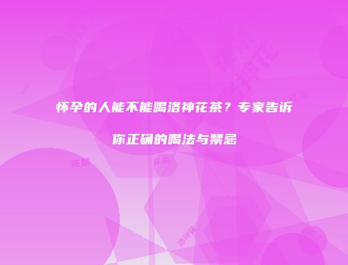 怀孕的人能不能喝洛神花茶？专家告诉你正确的喝法与禁忌