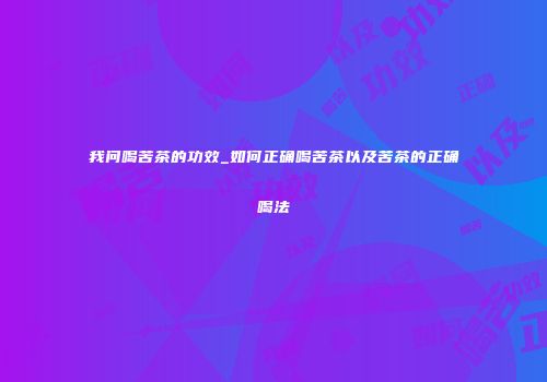 我问喝苦茶的功效_如何正确喝苦茶以及苦茶的正确喝法
