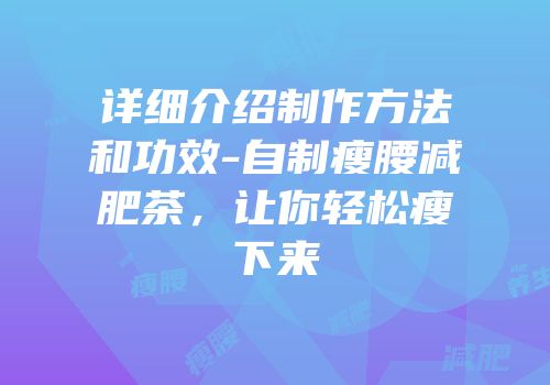 详细介绍制作方法和功效-自制瘦腰减肥茶，让你轻松瘦下来