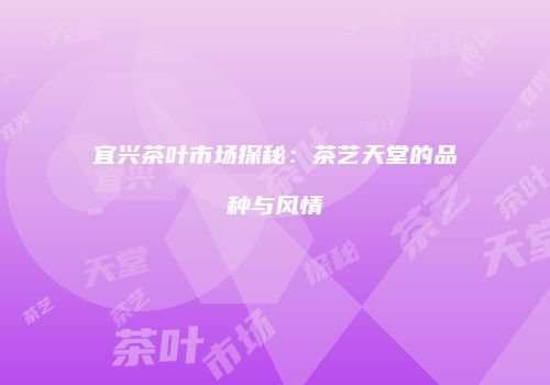宜兴茶叶市场探秘：茶艺天堂的品种与风情