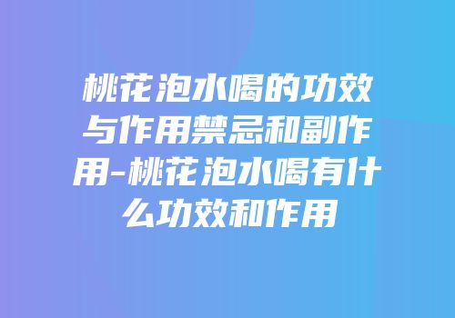 桃花泡水喝的功效与作用禁忌和副作用-桃花泡水喝有什么功效和作用