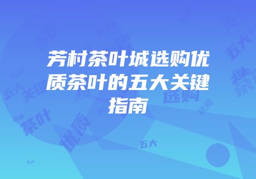 芳村茶叶城选购优质茶叶的五大关键指南