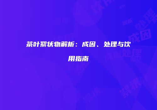 茶叶絮状物解析：成因、处理与饮用指南