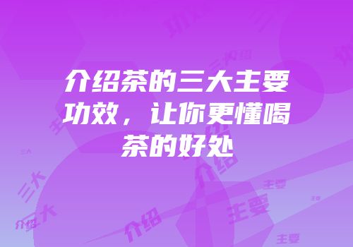 介绍茶的三大主要功效，让你更懂喝茶的好处