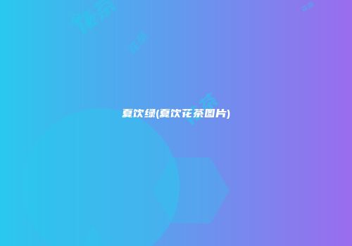 夏饮绿(夏饮花茶图片)