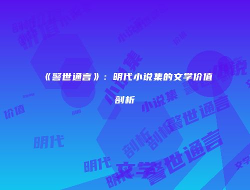 《警世通言》：明代小说集的文学价值剖析