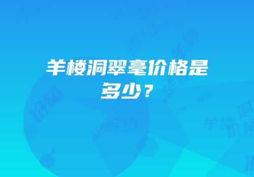 羊楼洞翠毫价格是多少？