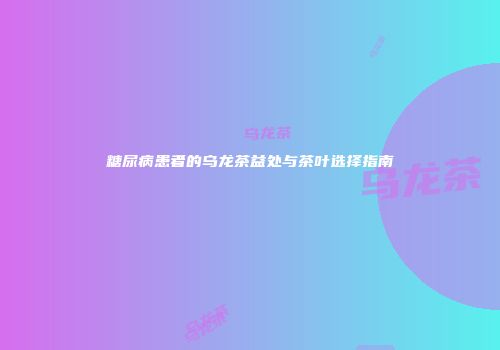 糖尿病患者的乌龙茶益处与茶叶选择指南