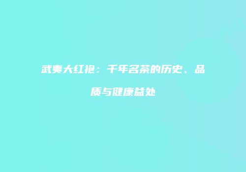 武夷大红袍：千年名茶的历史、品质与健康益处