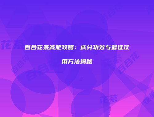 百合花茶减肥攻略：成分功效与最佳饮用方法揭秘