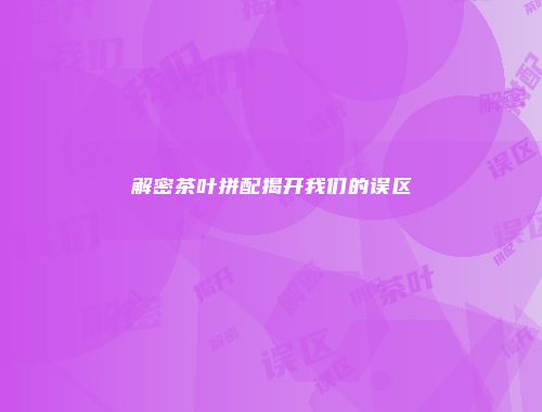 解密茶叶拼配揭开我们的误区