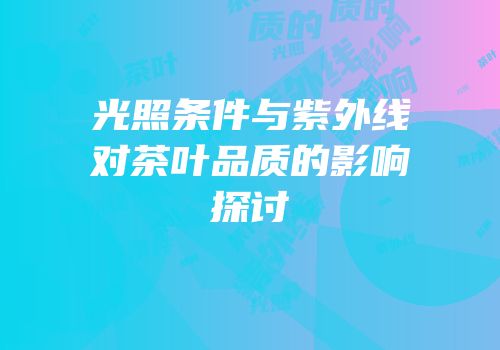 光照条件与紫外线对茶叶品质的影响探讨