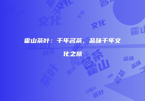霍山茶叶：千年名茶，品味千年文化之旅