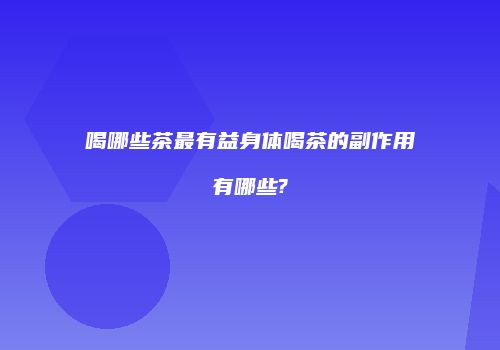 喝哪些茶最有益身体喝茶的副作用有哪些?