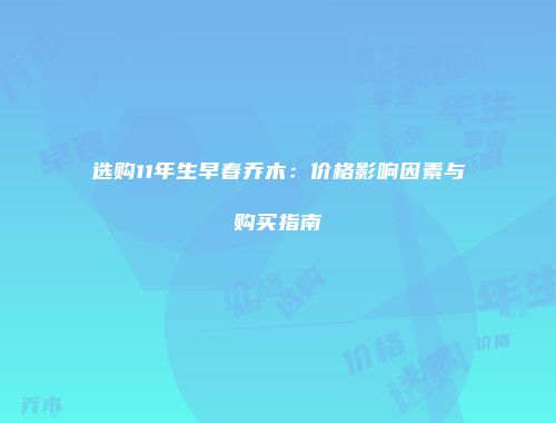 选购11年生早春乔木：价格影响因素与购买指南