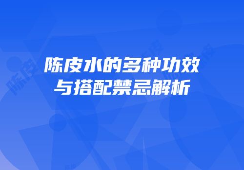 陈皮水的多种功效与搭配禁忌解析